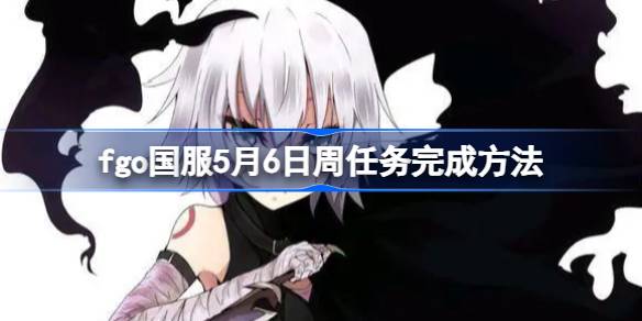 如何完成fgo国服5月6日的任务？如何完成fgo国服5月6日的任务？-第1张图片