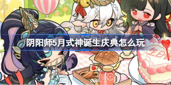 阴阳师五月天生辰怎么玩——阴阳师五月天生辰介绍-第1张图片