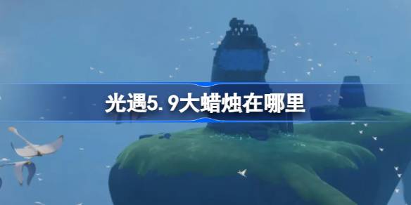 光明遭遇5.9大蜡烛在哪里？5月9日光明邂逅中大蜡烛的位置介绍-第1张图片