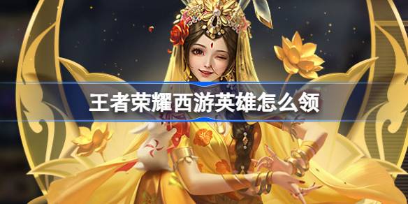 王者荣耀西游记主题资源活动介绍如何带领王者荣耀送他西游？-第1张图片