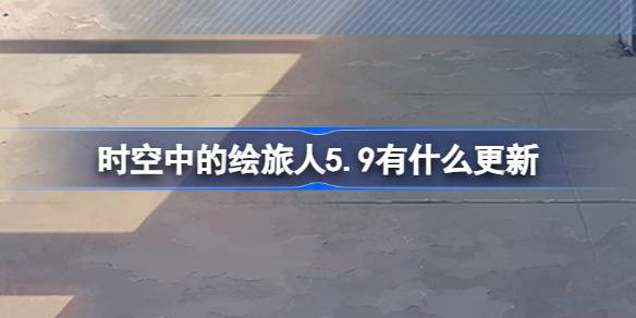 空中的画行者5.9有什么更新？5月9日《画皮旅行者》更新介绍。-第1张图片