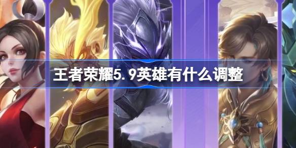 王者荣耀5.9英雄有哪些调整？前言王者荣耀5月9日英雄更新调整。-第1张图片