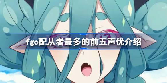 fgo粉丝最多的前五名声优是哪些？fgo粉丝最多的五大声优介绍。-第1张图片
