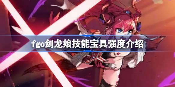 fgo剑龙技能宝怎么样？fgo剑龙技能宝刀强度介绍-第1张图片