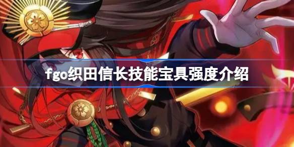 fgo信长的技能套装怎么样？fgo信长技能包实力介绍-第1张图片