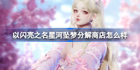 以闪耀之名，星河坠梦分解店如何以闪耀之名介绍星海分解店？-第1张图片