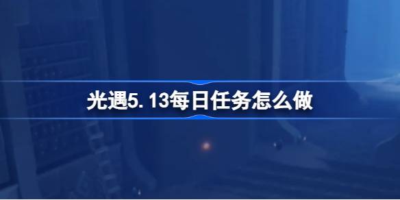 光遇5.13日常任务怎么做？光之相遇的日常任务介绍5月13日-第1张图片