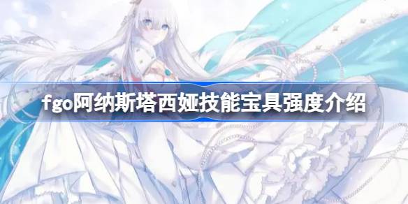 fgo anastasia技能包怎么样？fgo阿纳斯塔西亚技能包强度介绍。-第1张图片