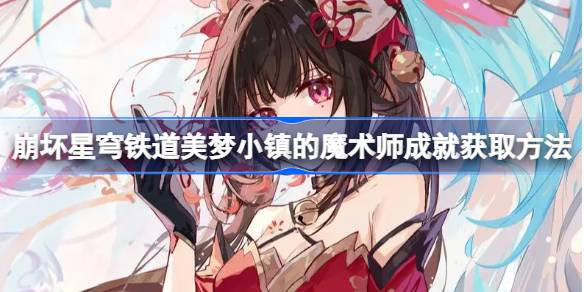 如何在星穹铁路崩溃的梦想小镇中获得魔术师的成就-第1张图片