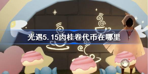光遇5.15肉桂卷代币在哪里？5月15日光遇，大耳狗联动代币收集攻略-第1张图片