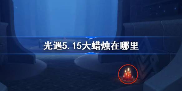 光遇5.15大蜡烛在哪里？5月15日光遇中的大蜡烛位置介绍-第1张图片