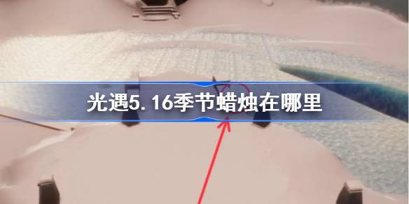 《光遇》第5.16季蜡烛在哪里？5月16日光遇季蜡烛位置介绍。-第1张图片