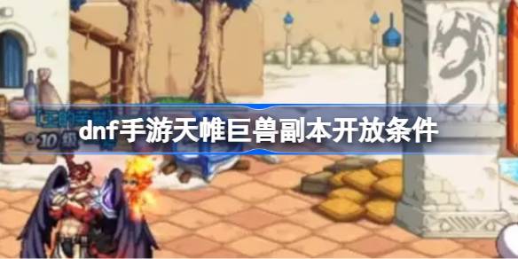 Dnf手游天威兽副本开放条件dnf手游天威兽副本如何解锁？-第1张图片