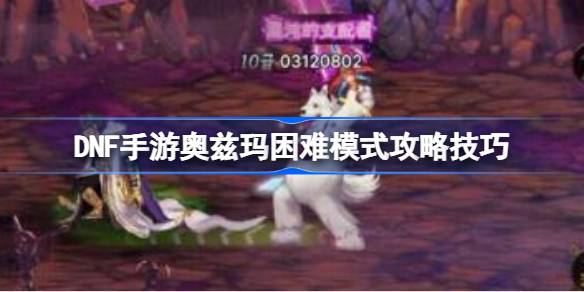 DNF手游Ozma难度模式如何玩DNF手游Ozma难度模式攻略技巧-第1张图片