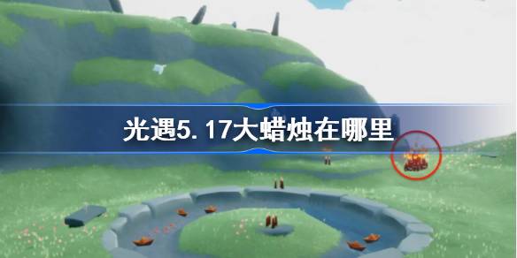5月17日的大蜡烛在哪里？5月17日大蜡烛的位置介绍。-第1张图片