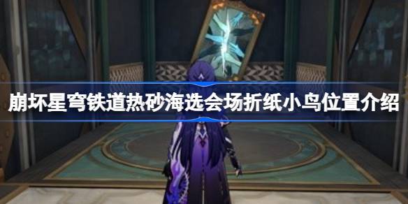 坍塌的星穹铁路热沙海选举会场折纸鸟的位置介绍坍塌的星穹铁路热沙海选举会场折纸鸟的位置在哪里？-第1张图片