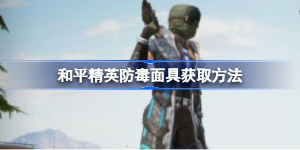 如何获得和平精英的防毒面具如何获得和平精英的防毒面具？-第1张图片