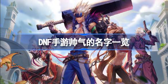 DNF手游有哪些帅气的名字？-第1张图片