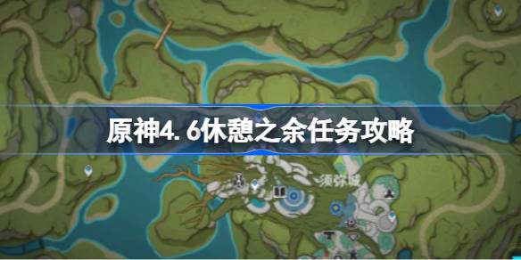 原神4.6休闲任务攻略原神4.6休闲任务怎么办？-第1张图片