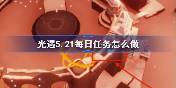 光遇5.21日常任务怎么做？光之相遇的日常任务介绍5月21日-第1张图片