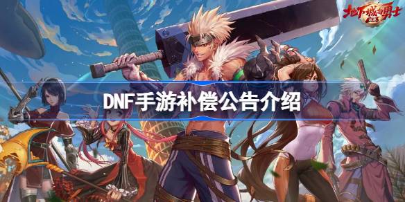 DNF手机游戏赔偿公告介绍DNF手机游戏赔偿的情况。-第1张图片
