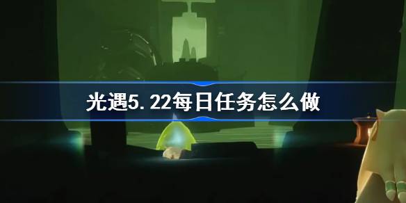 光遇5.22日常任务怎么做？光之相遇5月22日每日任务介绍-第1张图片