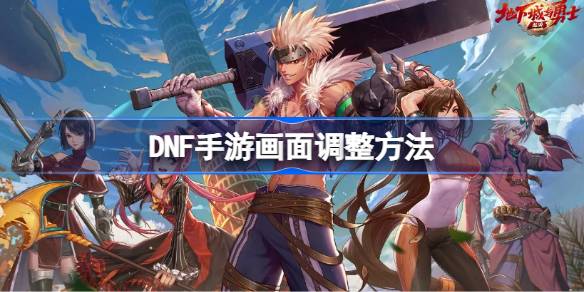 DNF手机游戏画面怎么调DNF手机游戏画面怎么调-第1张图片