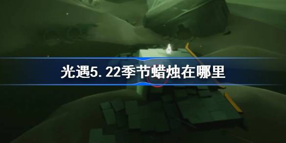 光遇季5.22的蜡烛在哪里？5月22日光遇季节蜡烛位置介绍-第1张图片