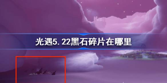 光明遭遇5.22中黑石的碎片在哪里？5月22日，光之战中黑石碎片的位置。-第1张图片