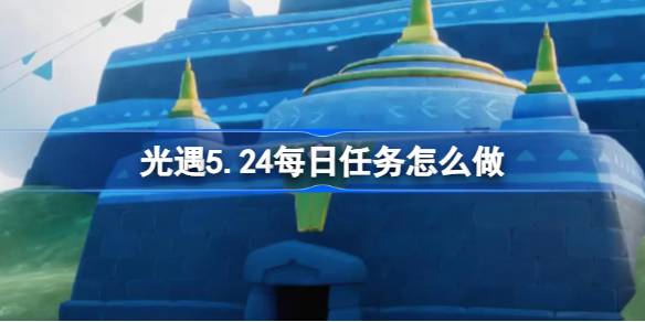 光遇5.24的日常任务怎么做？光之相遇5月24日每日任务介绍-第1张图片