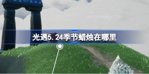 24年5月的蜡烛在哪里？24年5月蜡烛位置介绍。-第1张图片