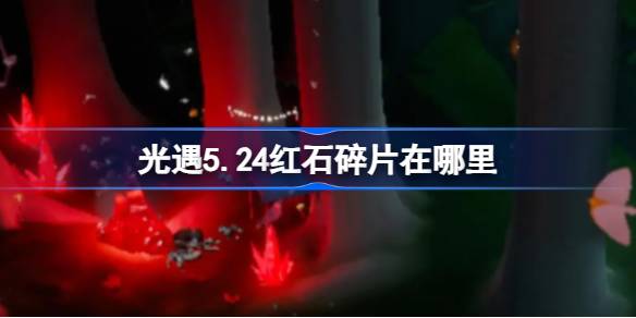 光遇5.24中的红石碎片在哪里？5月24日《光遇》中红石碎片位置介绍。-第1张图片