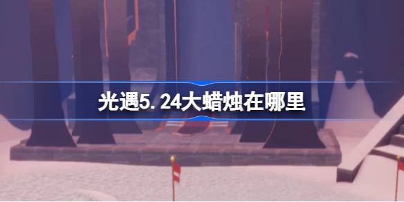 光遇5.24的大蜡烛在哪里？5月24日光遇中的大蜡烛位置介绍-第1张图片