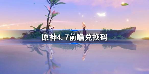 原神4.7前瞻兑换码是什么？-第1张图片