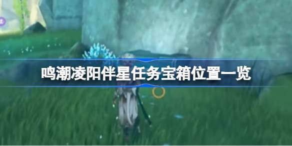 《明超陵阳伴使命》宝箱位置列表；明超陵阳的伴生任务宝箱在哪里？-第1张图片