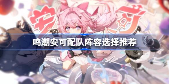 明超安队阵容如何选择？-第1张图片