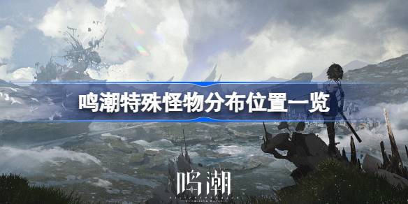 鸣潮中特殊怪物的分布位置列表。《歌唱潮》中的特殊怪物在哪里？-第1张图片