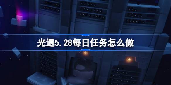 光遇5.28的日常任务怎么做？光之相遇5月28日每日任务介绍-第1张图片