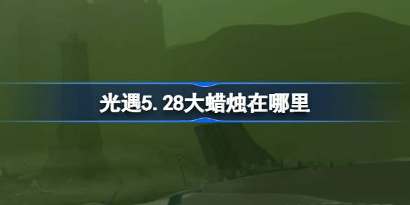光遇5.28大蜡烛在哪里？5月28日光遇中的大蜡烛位置介绍-第1张图片