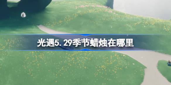 光遇5.29的季节蜡烛在哪里？5月29日光遇季节蜡烛位置介绍-第1张图片