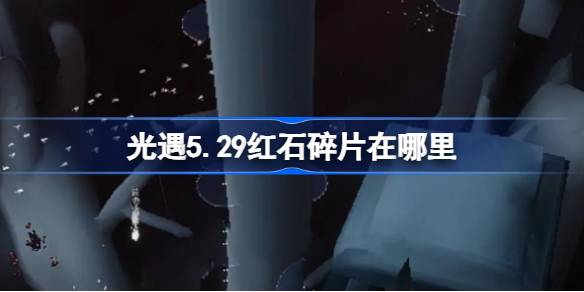 光遇5.29中的红石碎片在哪里？5月29日光遇中红石碎片位置介绍。-第1张图片