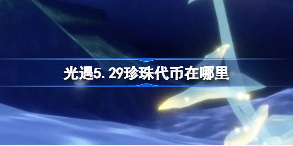 光遇5.29中的珍珠令牌在哪里？光遇5月29日自然日代币收集攻略-第1张图片