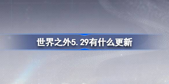 外界有什么更新？5月29日外界有什么更新？-第1张图片