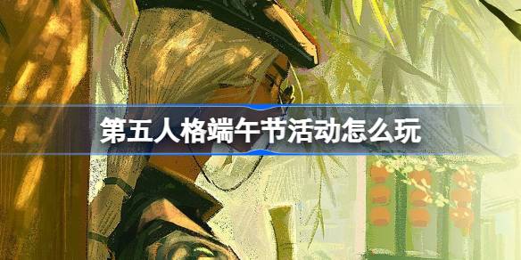 第五人格端午节怎么玩？第五人格端午节福利介绍-第1张图片