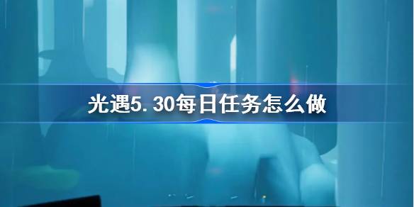 光遇5.30日常任务怎么做？光之相遇的日常任务介绍5月30日-第1张图片