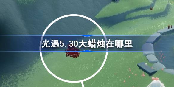 光遇5.30的大蜡烛在哪里？5月30日光遇中的大蜡烛位置介绍-第1张图片