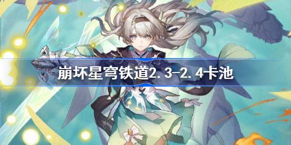 邢丘铁路2.3-2.4卡池是谁塌的？崩铁2.3-2.4卡池介绍。-第1张图片