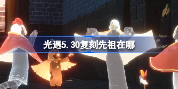 光遇5.30的始祖在哪里？5月30日手花法始祖所在地介绍。-第1张图片