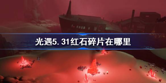 光遇5.31中的红石碎片在哪里？5月31日光遇中红石碎片位置介绍。-第1张图片
