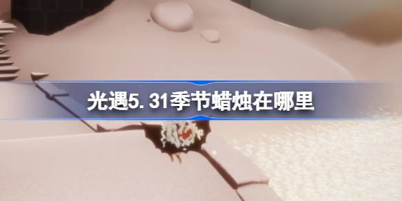 5月31日的蜡烛在哪里？5月31日蜡烛位置介绍。-第1张图片
